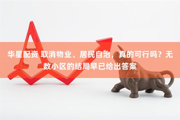 华星配资 取消物业、居民自治，真的可行吗？无数小区的结局早已给出答案
