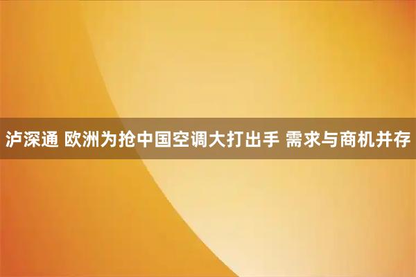 泸深通 欧洲为抢中国空调大打出手 需求与商机并存