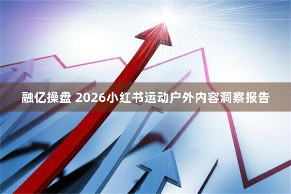 融亿操盘 2026小红书运动户外内容洞察报告