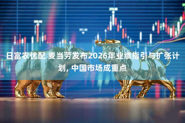 日富农优配 麦当劳发布2026年业绩指引与扩张计划, 中国市场成重点
