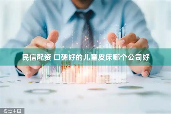 民信配资 口碑好的儿童皮床哪个公司好