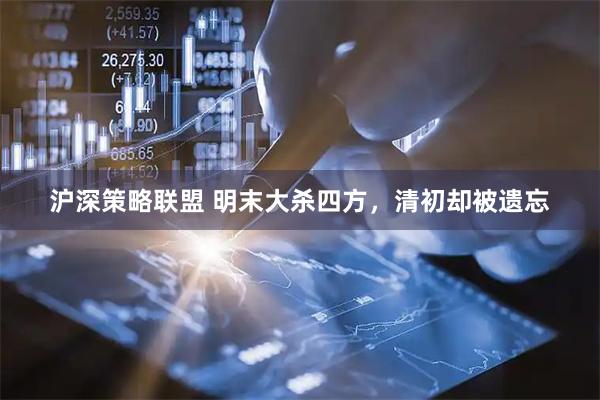 沪深策略联盟 明末大杀四方，清初却被遗忘