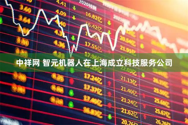 中祥网 智元机器人在上海成立科技服务公司