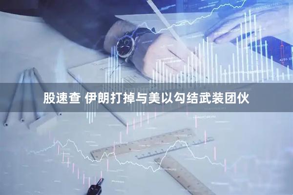 股速查 伊朗打掉与美以勾结武装团伙