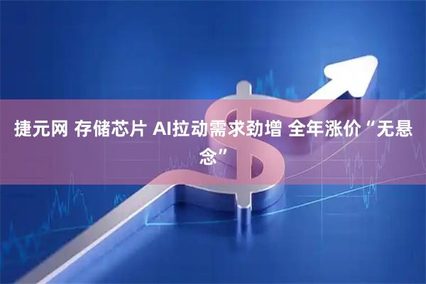 捷元网 存储芯片 AI拉动需求劲增 全年涨价“无悬念”