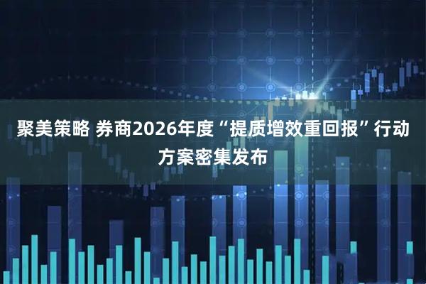 聚美策略 券商2026年度“提质增效重回报”行动方案密集发布