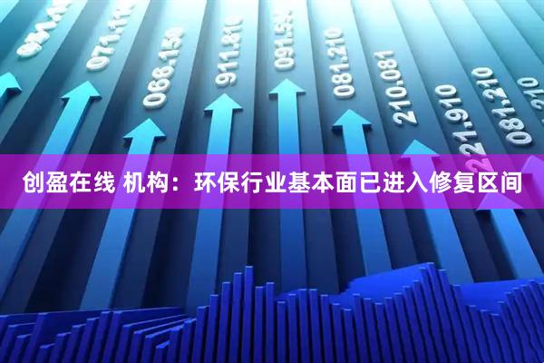 创盈在线 机构：环保行业基本面已进入修复区间