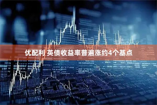 优配利 英债收益率普遍涨约4个基点