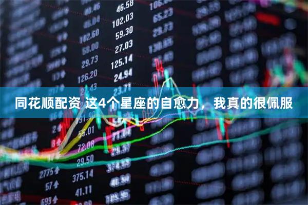 同花顺配资 这4个星座的自愈力，我真的很佩服