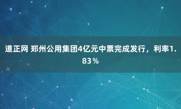 道正网 郑州公用集团4亿元中票完成发行，利率1.83％