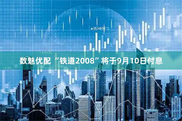 数魅优配 “铁道2008”将于9月10日付息